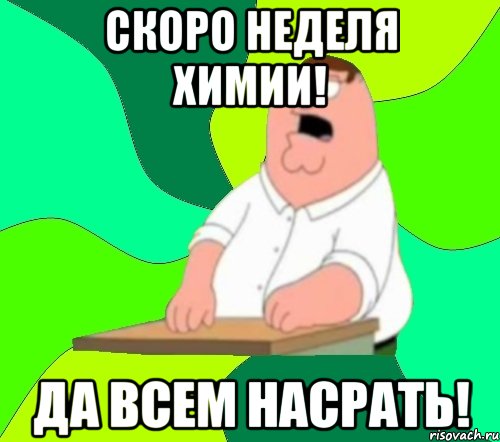 Скоро неделя химии! Да всем насрать!, Мем  Да всем насрать (Гриффин)