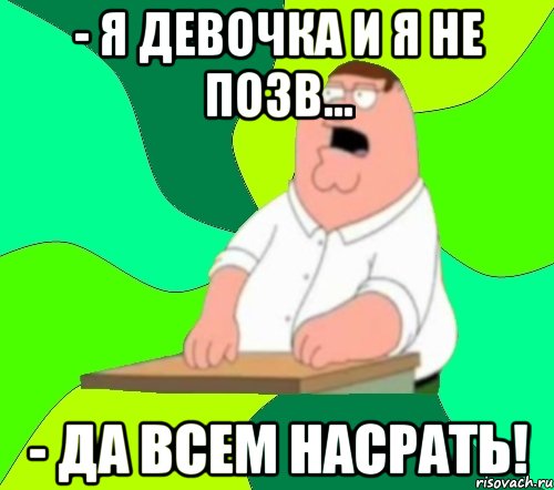 - Я девочка и я не позв... - Да всем насрать!, Мем  Да всем насрать (Гриффин)