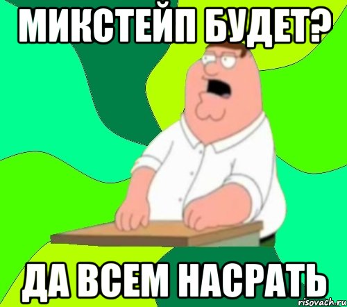 микстейп будет? ДА всем насрать, Мем  Да всем насрать (Гриффин)