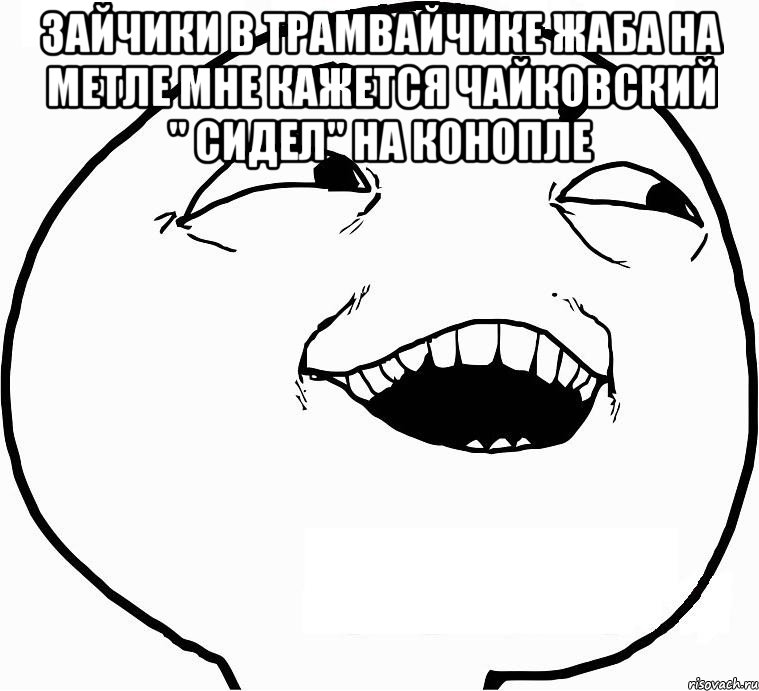 Зайчики в трамвайчике Жаба на метле Мне кажется Чайковский " сидел" на конопле , Мем Дааа