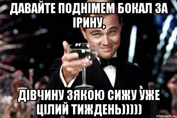 Давайте поднімем бокал за Ірину, дівчину зякою сижу уже цілий тиждень))))), Мем Великий Гэтсби (бокал за тех)