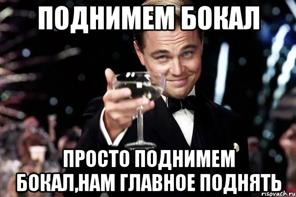 Поднимем бокал Просто поднимем бокал,нам главное поднять, Мем Великий Гэтсби (бокал за тех)