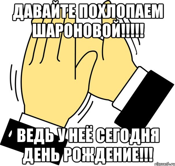 ДАВАЙТЕ ПОХЛОПАЕМ ШАРОНОВОЙ!!!!! ВЕДЬ У НЕЁ СЕГОДНЯ ДЕНЬ РОЖДЕНИЕ!!!, Мем давайте похлопаем