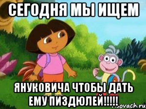 Сегодня мы ищем Януковича чтобы дать ему пиздюлей!!!!!