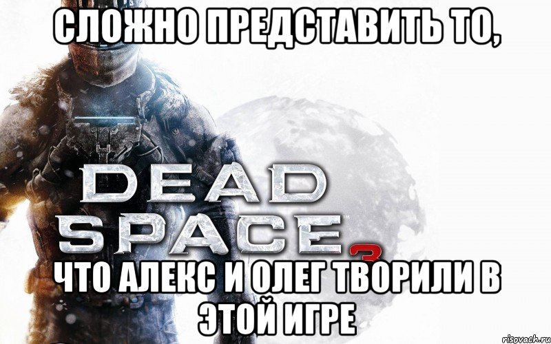 Сложно представить то, что Алекс и Олег творили в этой игре, Мем dead-space3