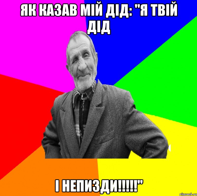 як казав мій дід: "я твій дід і непизди!!!!!", Мем ДЕД