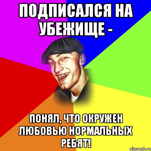 подписался на убежище - понял, что окружен любовью нормальных ребят!, Мем ДЕРЗКИЙ БЫДЛОМЁТ