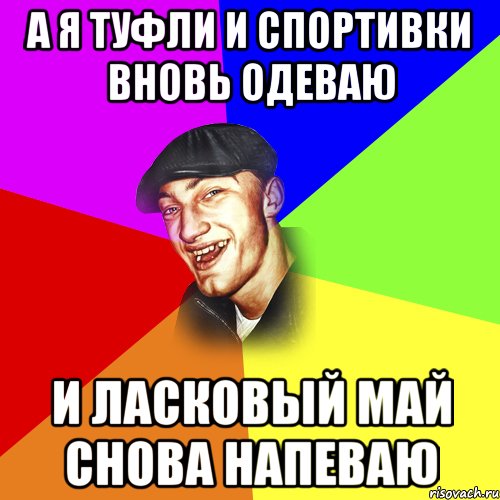 А Я ТУФЛИ И СПОРТИВКИ ВНОВЬ ОДЕВАЮ И ЛАСКОВЫЙ МАЙ СНОВА НАПЕВАЮ, Мем ДЕРЗКИЙ БЫДЛОМЁТ