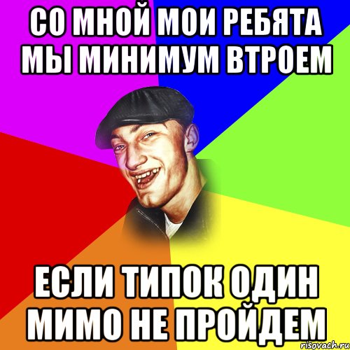со мной мои ребята мы минимум втроем если типок один мимо не пройдем, Мем ДЕРЗКИЙ БЫДЛОМЁТ