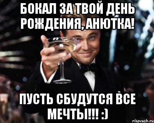 Бокал за твой День Рождения, Анютка! Пусть сбудутся все мечты!!! :), Мем Великий Гэтсби (бокал за тех)