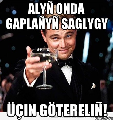 ALYÑ ONDA GAPLAÑYÑ SAGLYGY ÜÇIN GÖTERELIÑ!, Мем Великий Гэтсби (бокал за тех)