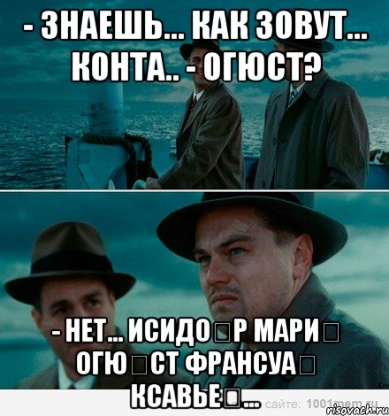 - Знаешь... как зовут... Конта.. - Огюст? - Нет... Исидо́р Мари́ Огю́ст Франсуа́ Ксавье́..., Комикс Ди Каприо (Остров проклятых)