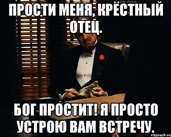 ПРОСТИ МЕНЯ, КРЁСТНЫЙ ОТЕЦ. БОГ ПРОСТИТ! Я ПРОСТО УСТРОЮ ВАМ ВСТРЕЧУ., Мем Дон Вито Корлеоне