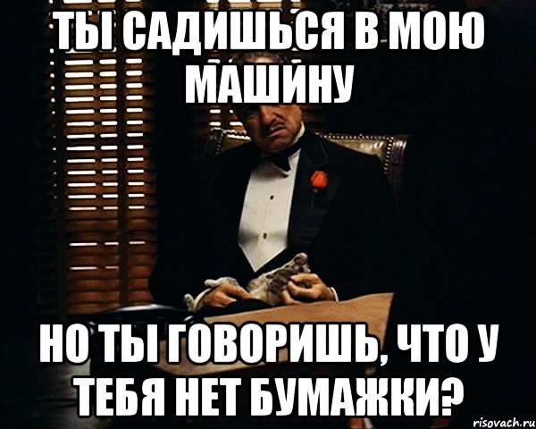 Ты садишься в мою машину Но ты говоришь, что у тебя нет бумажки?, Мем Дон Вито Корлеоне