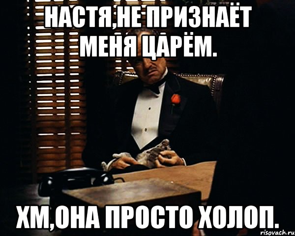 Настя,не признаёт меня Царём. Хм,она просто холоп., Мем Дон Вито Корлеоне