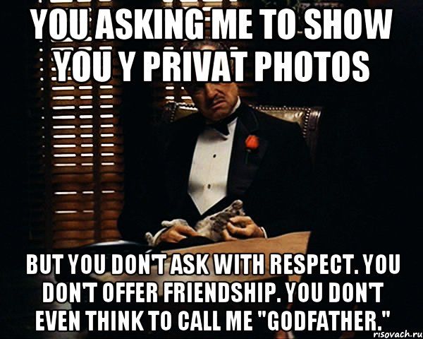 You asking me to show you y privat photos But you don't ask with respect. You don't offer friendship. You don't even think to call me "Godfather.", Мем Дон Вито Корлеоне