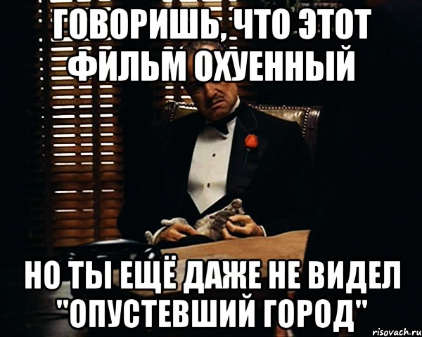 Говоришь, что этот фильм охуенный Но ты ещё даже не видел "Опустевший город", Мем Дон Вито Корлеоне