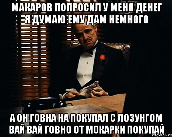 МАКАРОВ ПОПРОСИЛ У МЕНЯ ДЕНЕГ Я ДУМАЮ ЕМУ ДАМ НЕМНОГО А ОН ГОВНА НА ПОКУПАЛ С ЛОЗУНГОМ ВАЙ ВАЙ ГОВНО ОТ МОКАРКИ ПОКУПАЙ, Мем Дон Вито Корлеоне