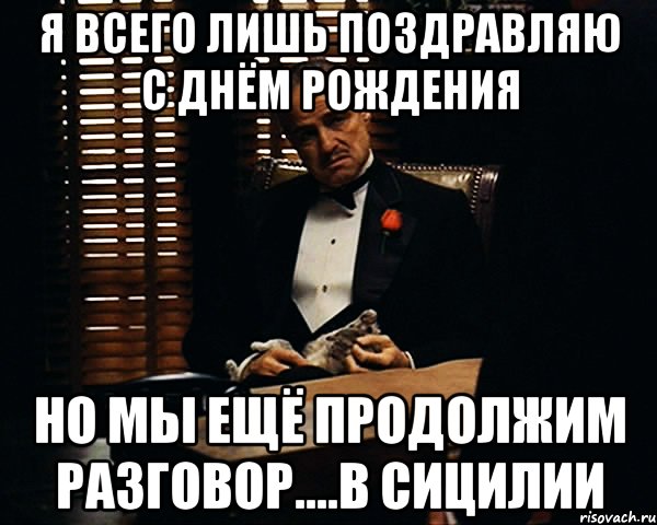 Я всего лишь поздравляю с днём рождения Но мы ещё продолжим разговор....в Сицилии, Мем Дон Вито Корлеоне