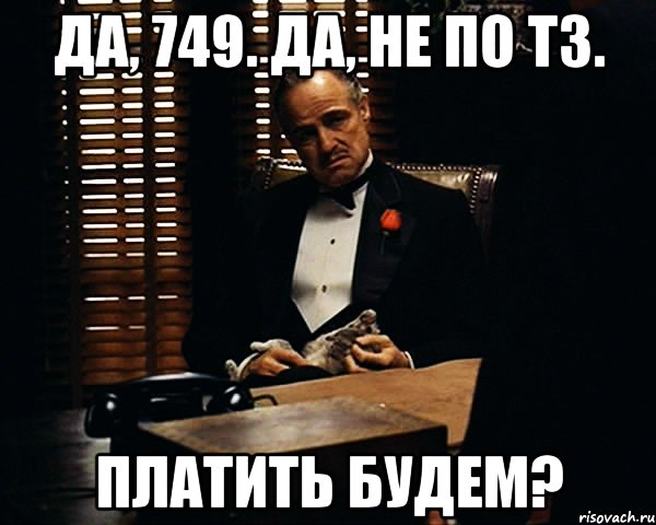 Да, 749. Да, не по ТЗ. Платить будем?, Мем Дон Вито Корлеоне