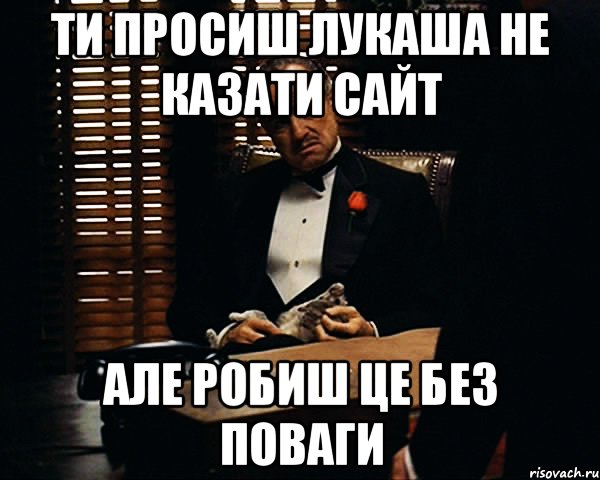 Ти просиш лукаша не казати сайт але робиш це без поваги, Мем Дон Вито Корлеоне