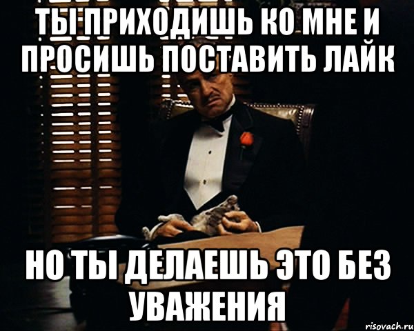 Ты приходишь ко мне и просишь поставить лайк Но ты делаешь это без уважения, Мем Дон Вито Корлеоне