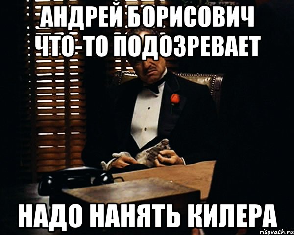 Андрей борисович что-то подозревает Надо нанять килера, Мем Дон Вито Корлеоне