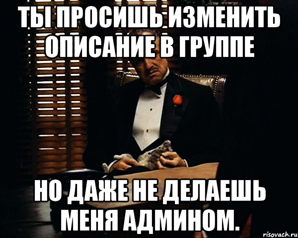 Ты просишь изменить описание в группе Но даже не делаешь меня админом., Мем Дон Вито Корлеоне