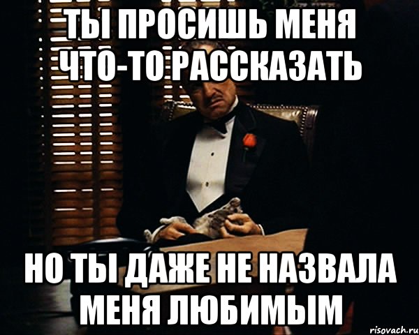 Ты просишь меня что-то рассказать Но ты даже не назвала меня любимым, Мем Дон Вито Корлеоне