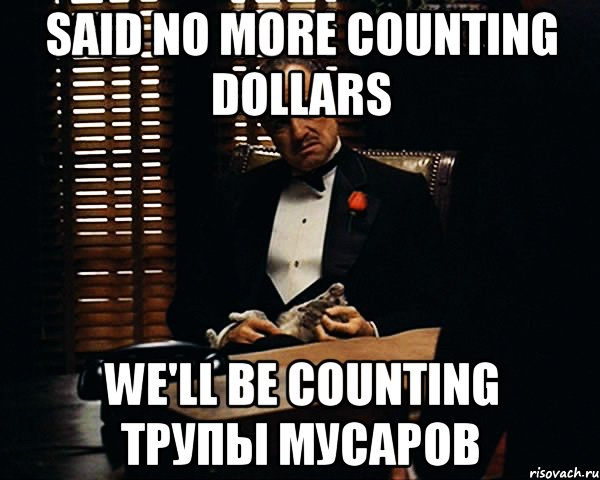 Said no more counting dollars We'll be counting трупы мусаров, Мем Дон Вито Корлеоне