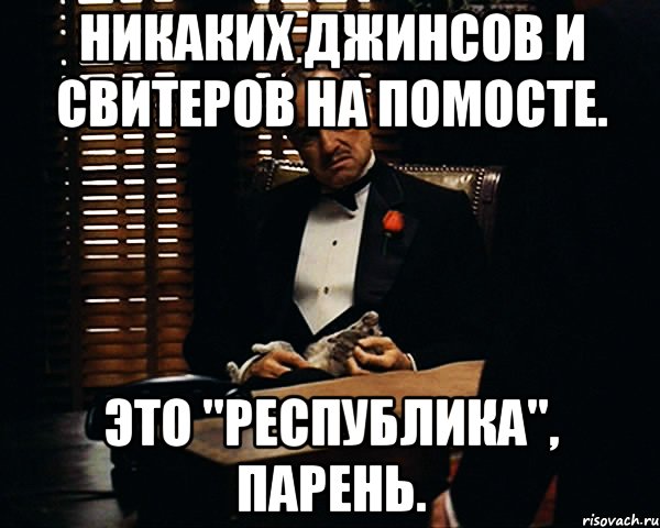 Никаких джинсов и свитеров на помосте. Это "республика", парень., Мем Дон Вито Корлеоне