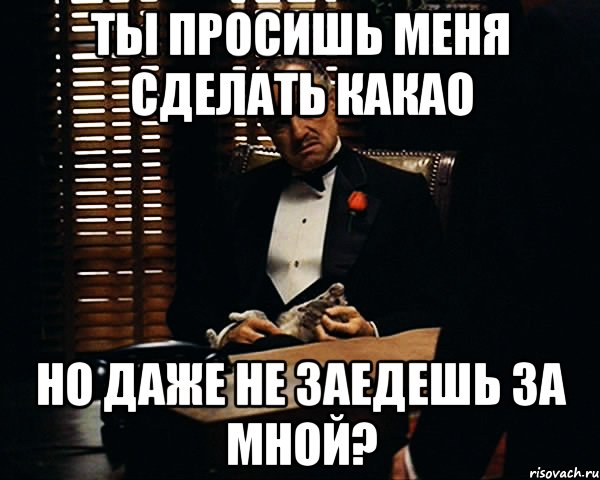 Ты просишь меня сделать какао но даже не заедешь за мной?, Мем Дон Вито Корлеоне