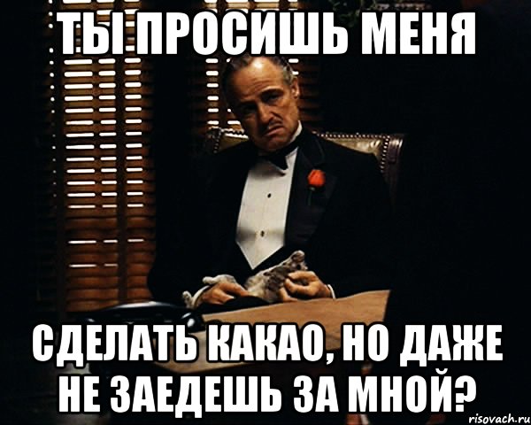 Ты просишь меня сделать какао, но даже не заедешь за мной?, Мем Дон Вито Корлеоне