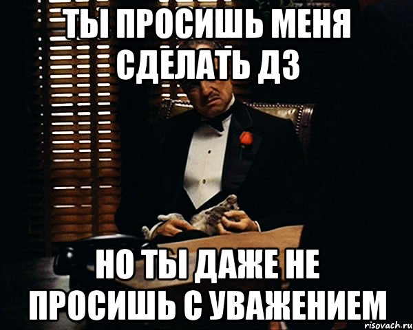 Ты просишь меня сделать ДЗ Но ты даже не просишь с уважением, Мем Дон Вито Корлеоне