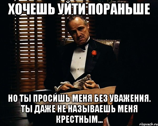 Хочешь уйти пораньше Но ты просишь меня без уважения. Ты даже не называешь меня крестным..., Мем Дон Вито Корлеоне