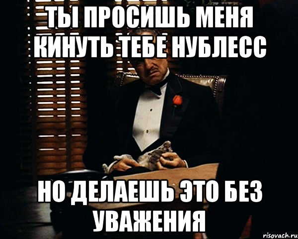 ты просишь меня кинуть тебе нублесс но делаешь это без уважения, Мем Дон Вито Корлеоне