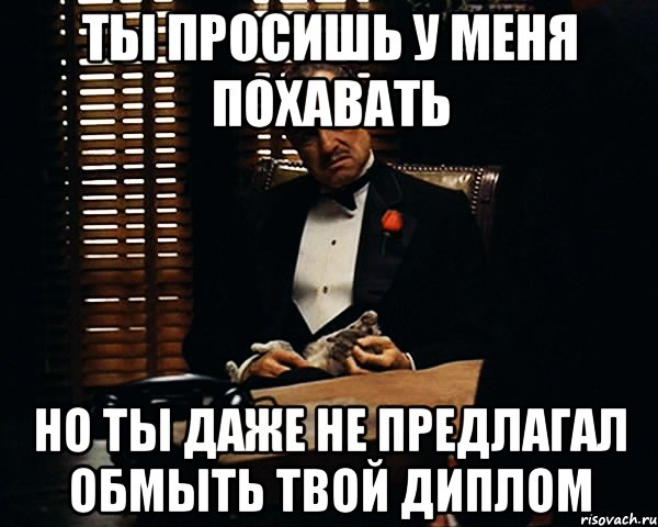 Ты просишь у меня похавать Но ты даже не предлагал обмыть твой диплом, Мем Дон Вито Корлеоне