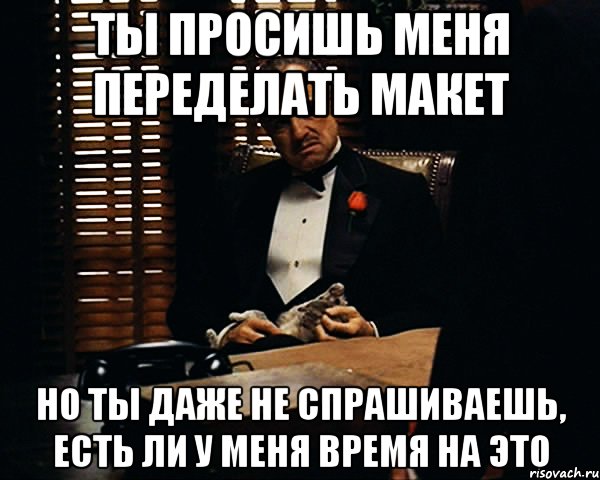 ты просишь меня переделать макет но ты даже не спрашиваешь, есть ли у меня время на это, Мем Дон Вито Корлеоне