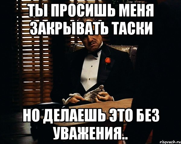 Ты просишь меня закрывать таски но делаешь это без уважения.., Мем Дон Вито Корлеоне