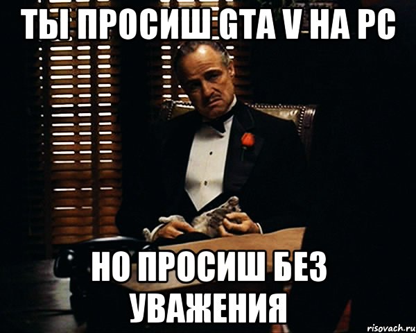 Ты просиш gta v на pc Но просиш без уважения, Мем Дон Вито Корлеоне