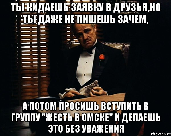 ты кидаешь заявку в друзья,но ты даже не пишешь зачем, а потом просишь вступить в группу "жесть в Омске" и делаешь это без уважения, Мем Дон Вито Корлеоне