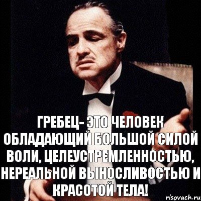 Гребец- это человек обладающий большой силой воли, целеустремленностью, нереальной выносливостью и красотой тела!