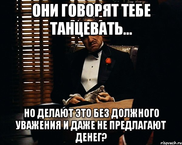 Они говорят тебе танцевать... Но делают это без должного уважения и даже не предлагают денег?, Мем Дон Вито Корлеоне