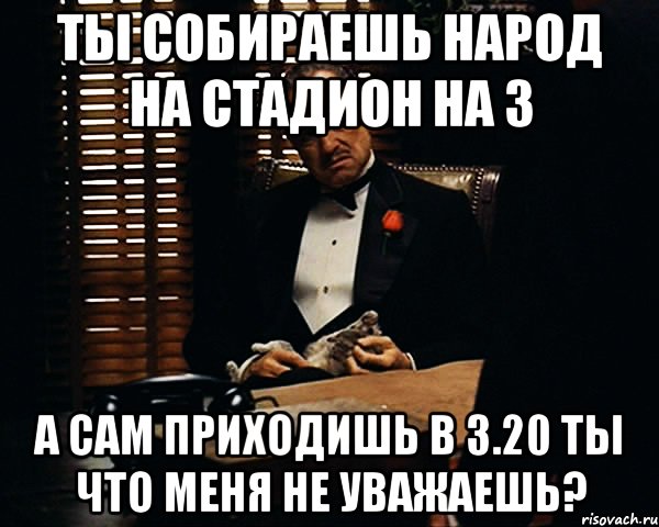 Ты собираешь народ на стадион на 3 а сам приходишь в 3.20 Ты что меня не уважаешь?, Мем Дон Вито Корлеоне