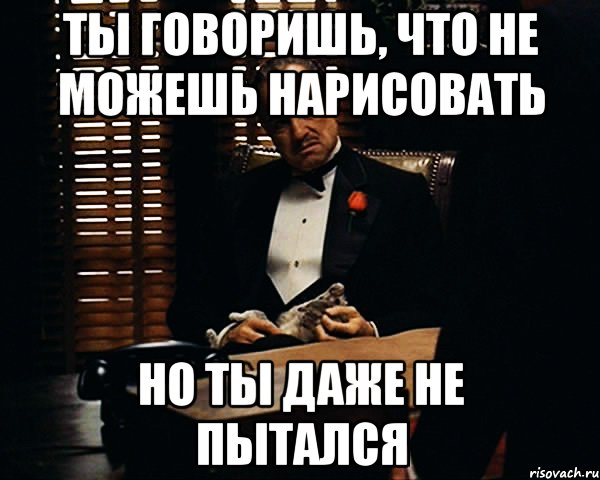 ты говоришь, что не можешь нарисовать но ты даже не пытался, Мем Дон Вито Корлеоне