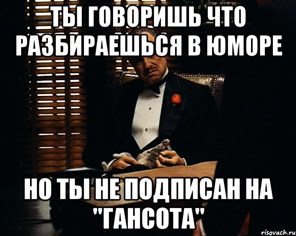 ты говоришь что разбираешься в юморе но ты не подписан на "ГАНСОТА", Мем Дон Вито Корлеоне