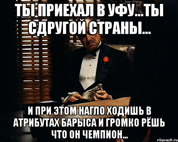 ты приехал в уфу...ты сдругой страны... и при этом нагло ходишь в атрибутах Барыса и громко рёшь что он чемпион..., Мем Дон Вито Корлеоне