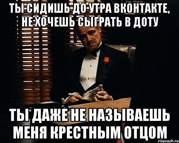 ты сидишь до утра вконтакте, не хочешь сыграть в доту ты даже не называешь меня крестным отцом, Мем Дон Вито Корлеоне