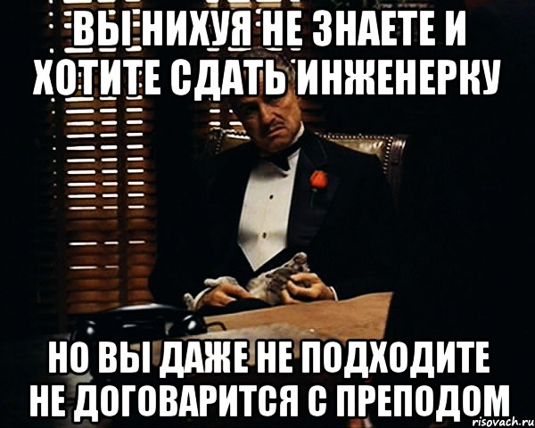 Вы нихуя не знаете и хотите сдать инженерку но вы даже не подходите не договарится с преподом, Мем Дон Вито Корлеоне