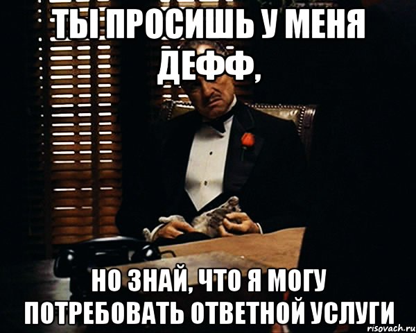 Ты просишь у меня дефф, но знай, что я могу потребовать ответной услуги, Мем Дон Вито Корлеоне